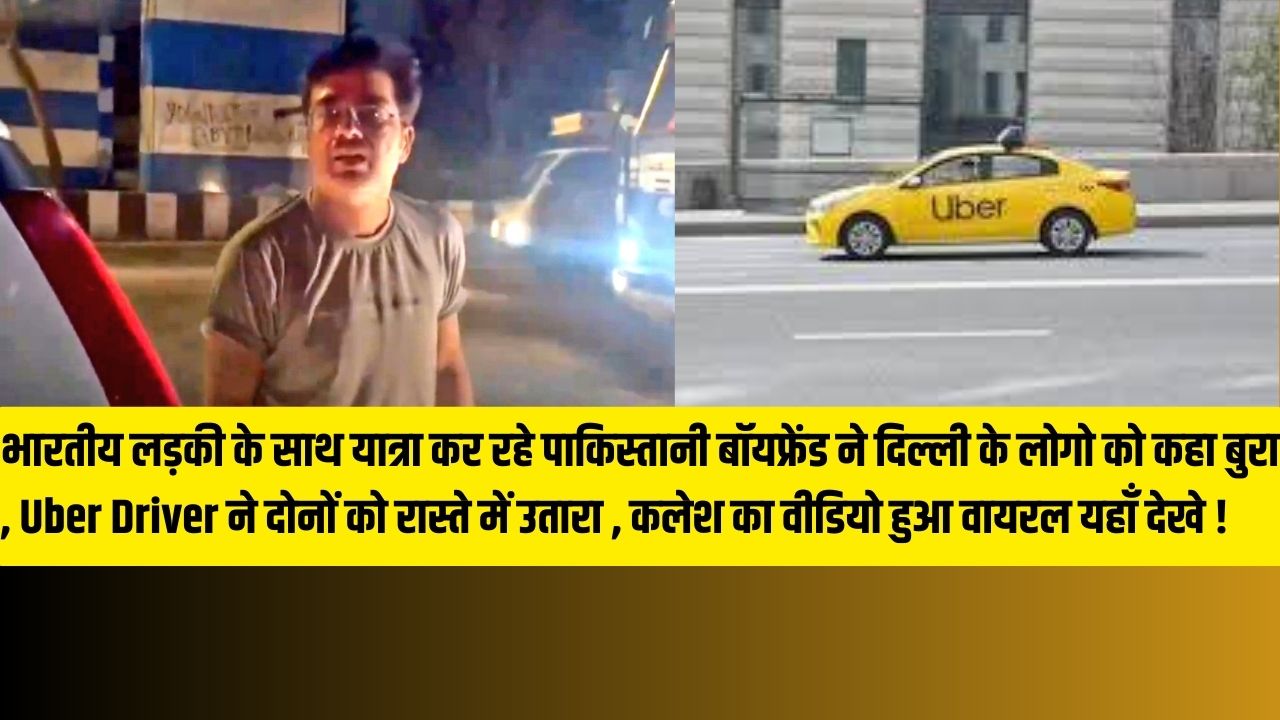 Uber Driver Viral Video : भारतीय लड़की के साथ यात्रा कर रहे पाकिस्तानी बॉयफ्रेंड ने दिल्ली के लोगो को कहा बुरा , ड्राइवर ने दोनों को रास्ते में उतारा , कलेश का वीडियो हुआ वायरल यहाँ देखे !